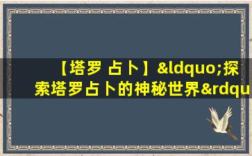 【塔罗 占卜】“探索塔罗占卜的神秘世界”
